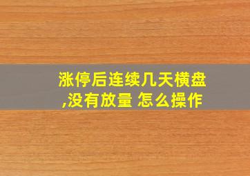 涨停后连续几天横盘,没有放量 怎么操作